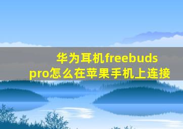 华为耳机freebuds pro怎么在苹果手机上连接